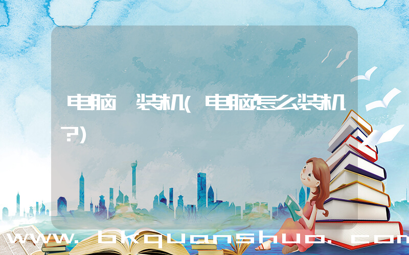 电脑 装机(电脑怎么装机？)